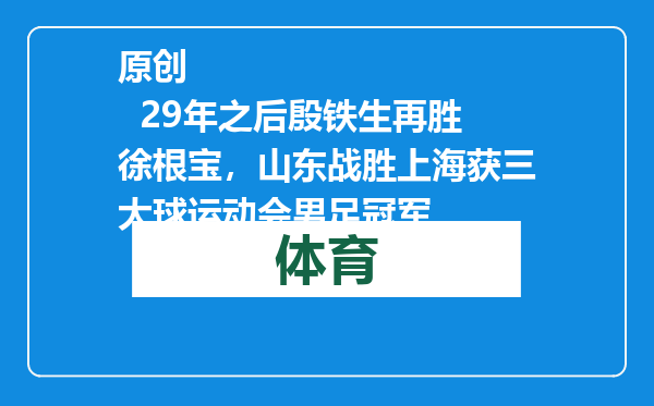 原创            29年之后殷铁生再胜徐根宝，山东战胜上海获三大球运动会男足冠军