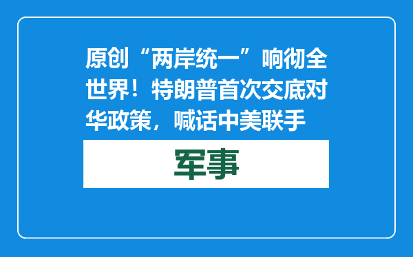 原创            “两岸统一”响彻全世界！特朗普首次交底对华政策，喊话中美联手