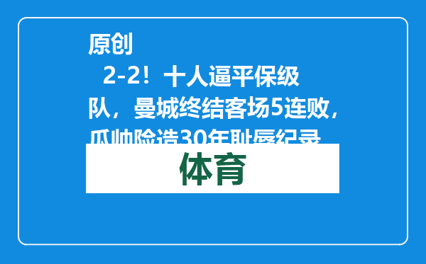 原创            2-2！十人逼平保级队，曼城终结客场5连败，瓜帅险造30年耻辱纪录