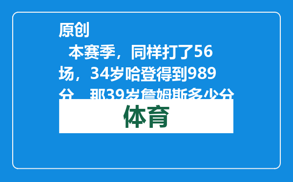 原创            本赛季，同样打了56场，34岁哈登得到989分，那39岁詹姆斯多少分