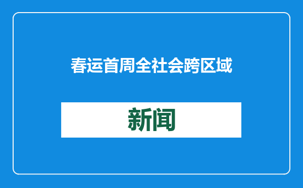 春运首周全社会跨区域人员流动量预计超13亿人次