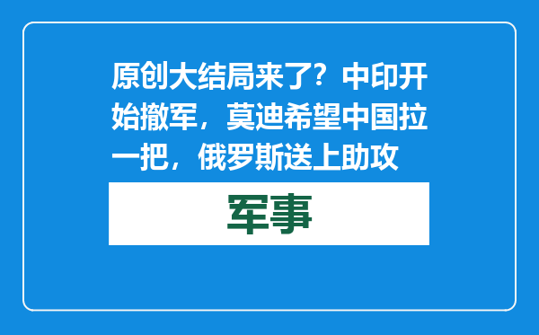 原创            大结局来了？中印开始撤军，莫迪希望中国拉一把，俄罗斯送上助攻