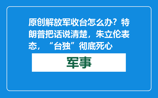 原创            解放军收台怎么办？特朗普把话说清楚，朱立伦表态，“台独”彻底死心