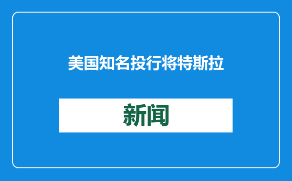 美国知名投行将特斯拉年终目标价从315美元上调至500美元