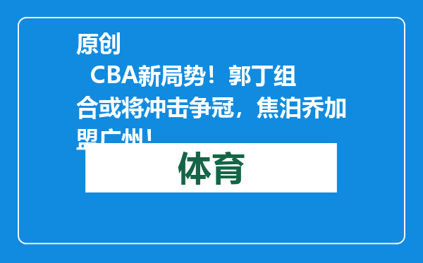 原创            CBA新局势！郭丁组合或将冲击争冠，焦泊乔加盟广州！