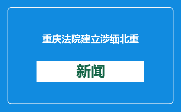 重庆法院建立涉缅北重大电信网络犯罪案件司法协作机制