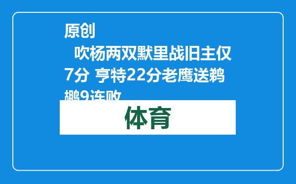 原创            吹杨两双默里战旧主仅7分 亨特22分老鹰送鹈鹕9连败