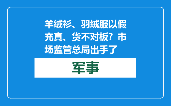 羊绒衫、羽绒服以假充真、货不对板？市场监管总局出手了