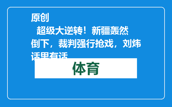 原创            超级大逆转！新疆轰然倒下，裁判强行抢戏，刘炜话里有话