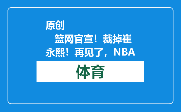 原创            篮网官宣！裁掉崔永熙！再见了，NBA