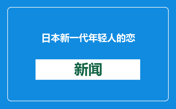 日本新一代年轻人的恋爱经历降至历史最低