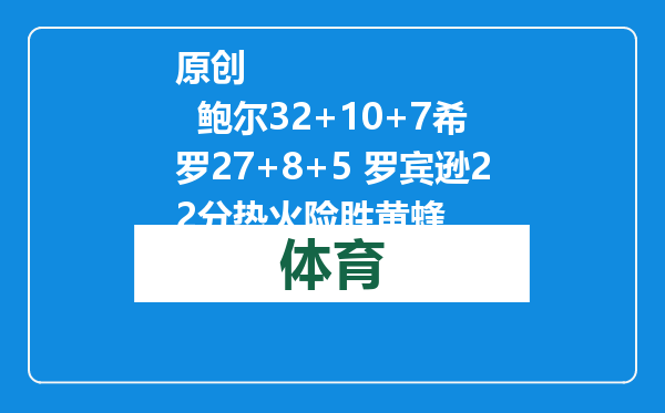 原创            鲍尔32+10+7希罗27+8+5 罗宾逊22分热火险胜黄蜂
