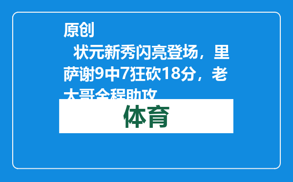 原创            状元新秀闪亮登场，里萨谢9中7狂砍18分，老大哥全程助攻
