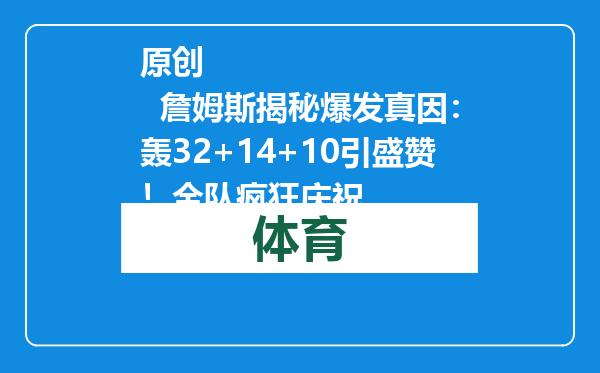 原创            詹姆斯揭秘爆发真因：轰32+14+10引盛赞！全队疯狂庆祝