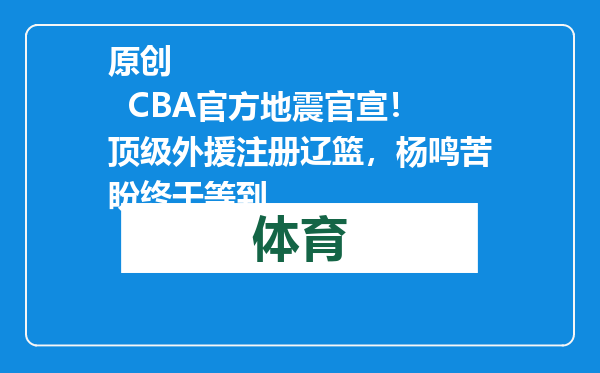 原创            CBA官方地震官宣！顶级外援注册辽篮，杨鸣苦盼终于等到