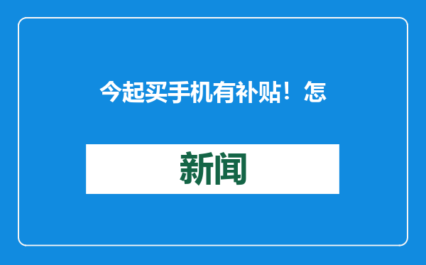 今起买手机有补贴！怎么买更划算？旧的咋处理？