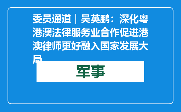 委员通道｜吴英鹏：深化粤港澳法律服务业合作 促进港澳律师更好融入国家发展大局