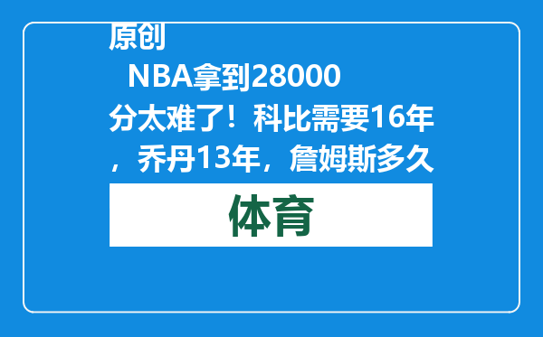 原创            NBA拿到28000分太难了！科比需要16年，乔丹13年，詹姆斯多久呢？
