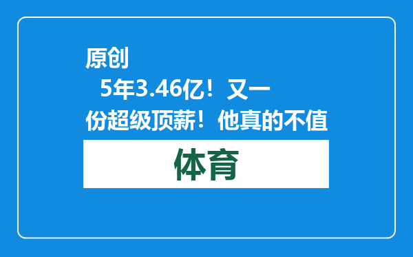 原创            5年3.46亿！又一份超级顶薪！他真的不值