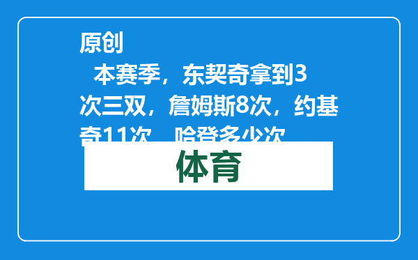 原创            本赛季，东契奇拿到3次三双，詹姆斯8次，约基奇11次，哈登多少次