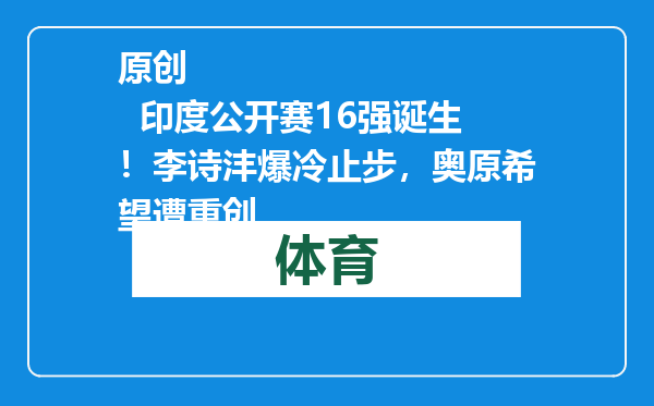 原创            印度公开赛16强诞生！李诗沣爆冷止步，奥原希望遭重创