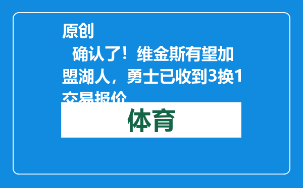 原创            确认了！维金斯有望加盟湖人，勇士已收到3换1交易报价
