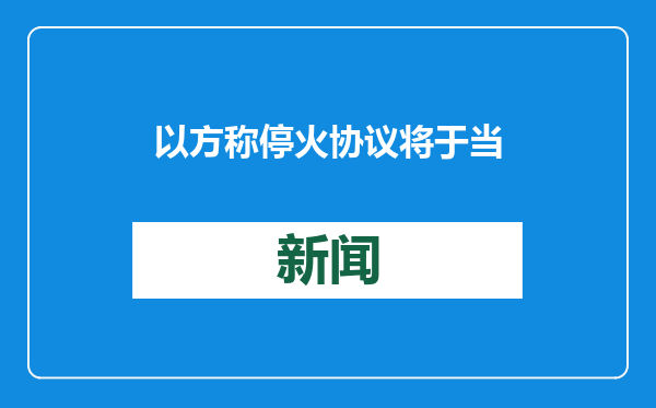 以方称停火协议将于当地时间19日11时15分生效