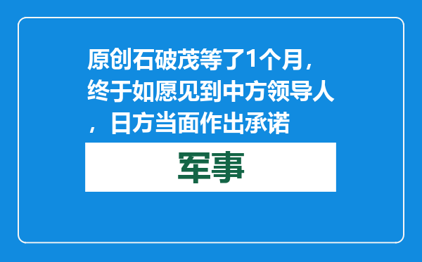 原创            石破茂等了1个月，终于如愿见到中方领导人，日方当面作出承诺