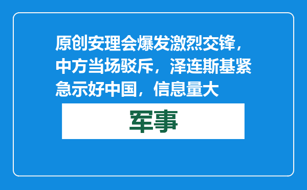 原创            安理会爆发激烈交锋，中方当场驳斥，泽连斯基紧急示好中国，信息量大