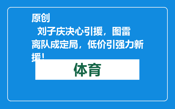 原创            刘子庆决心引援，图雷离队成定局，低价引强力新援！