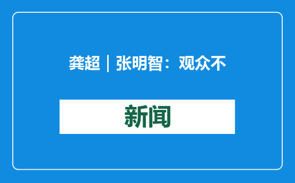 龚超｜张明智：观众不能后继无人