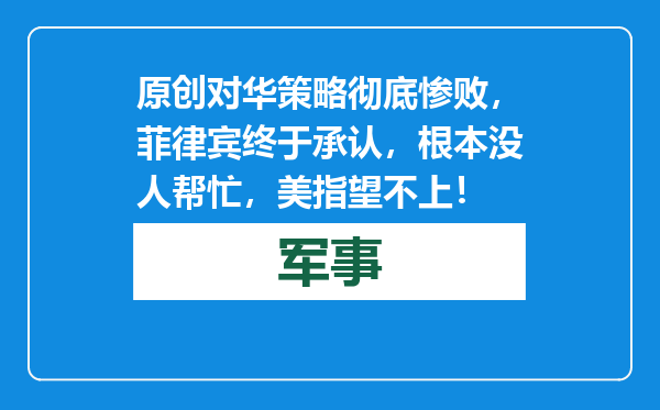 原创            对华策略彻底惨败，菲律宾终于承认，根本没人帮忙，美指望不上！