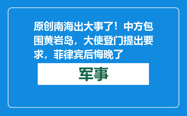 原创            南海出大事了！中方包围黄岩岛，大使登门提出要求，菲律宾后悔晚了