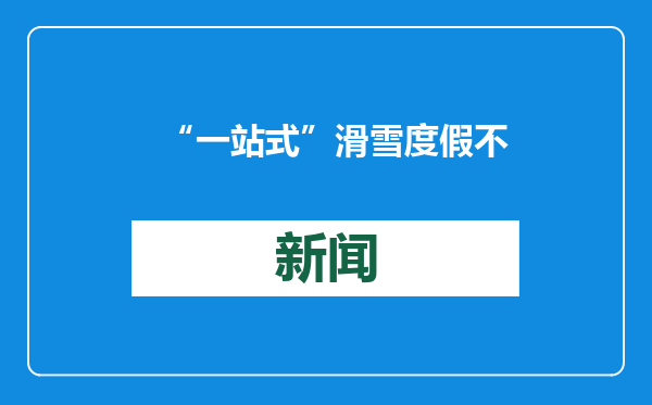 “一站式”滑雪度假不要太过瘾 雪场过年考虑一下？