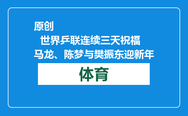 原创            世界乒联连续三天祝福马龙、陈梦与樊振东迎新年