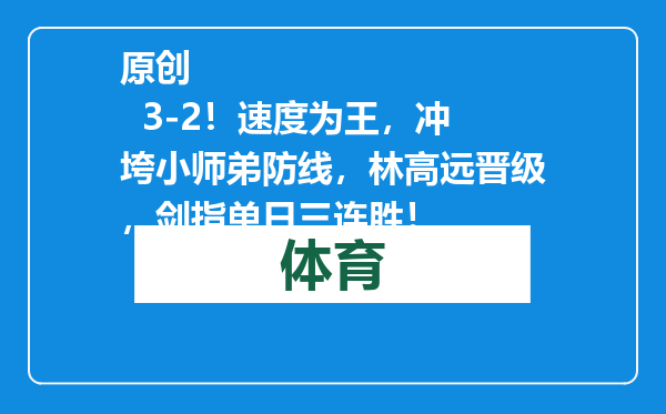 原创            3-2！速度为王，冲垮小师弟防线，林高远晋级，剑指单日三连胜！