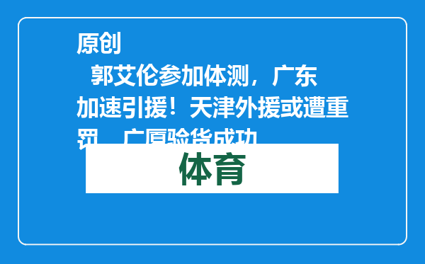 原创            郭艾伦参加体测，广东加速引援！天津外援或遭重罚，广厦验货成功