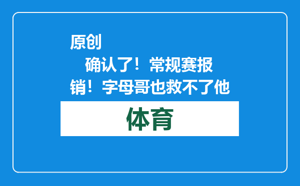 原创            确认了！常规赛报销！字母哥也救不了他