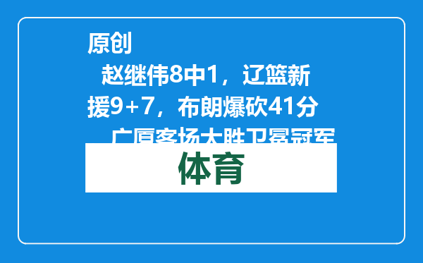 原创            赵继伟8中1，辽篮新援9+7，布朗爆砍41分，广厦客场大胜卫冕冠军
