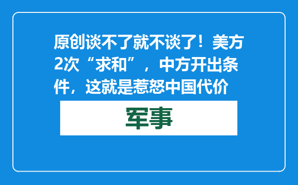 原创            谈不了就不谈了！美方2次“求和”，中方开出条件，这就是惹怒中国代价