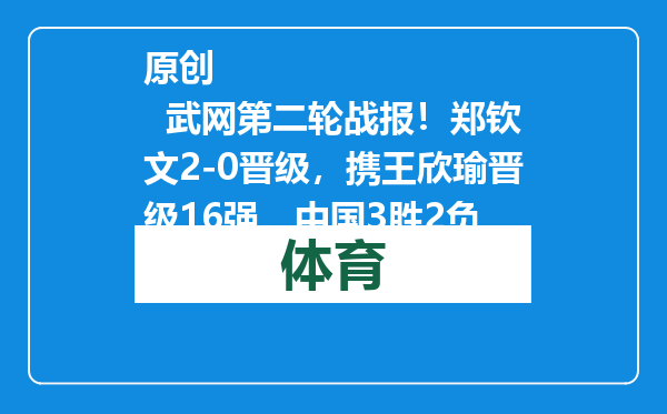 原创            武网第二轮战报！郑钦文2-0晋级，携王欣瑜晋级16强，中国3胜2负