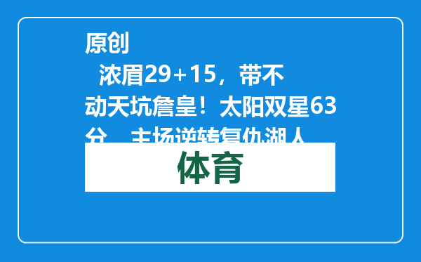 原创            浓眉29+15，带不动天坑詹皇！太阳双星63分，主场逆转复仇湖人