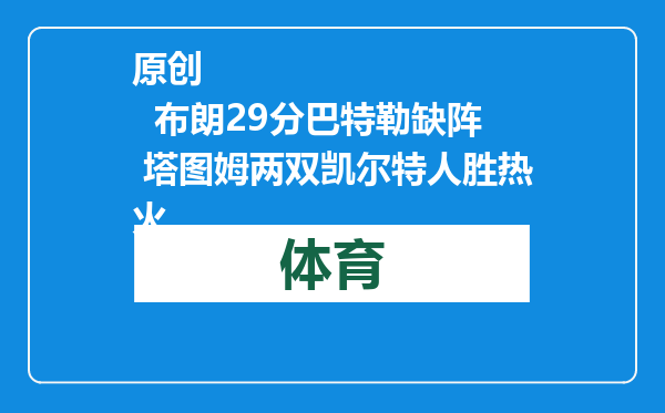 原创            布朗29分巴特勒缺阵 塔图姆两双凯尔特人胜热火