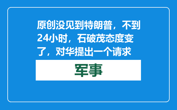 原创            没见到特朗普，不到24小时，石破茂态度变了，对华提出一个请求