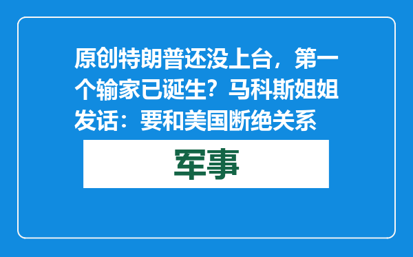 原创            特朗普还没上台，第一个输家已诞生？马科斯姐姐发话：要和美国断绝关系