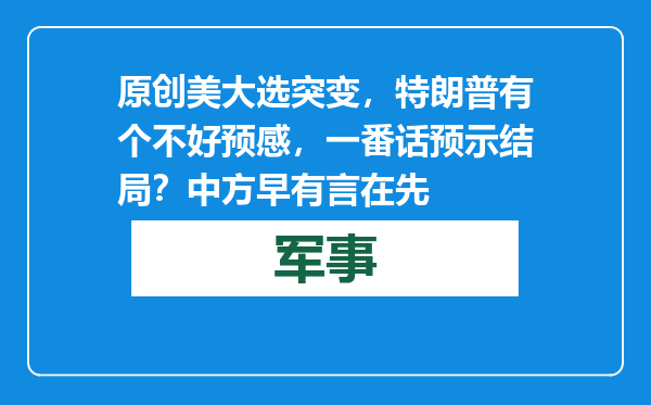 原创            美大选突变，特朗普有个不好预感，一番话预示结局？中方早有言在先