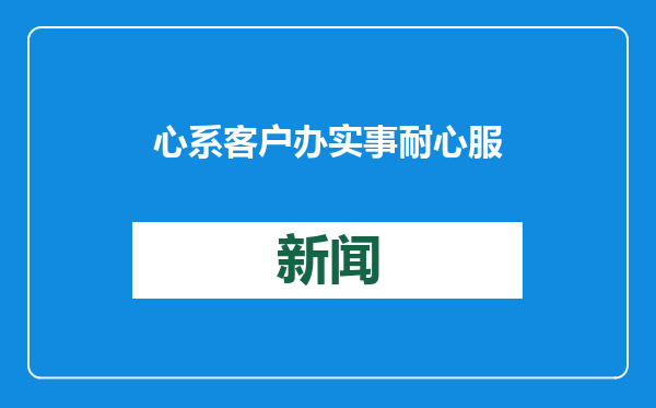 心系客户办实事 耐心服务显真情 中信银行济南分行为客消愁云
