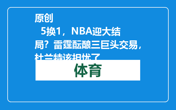 原创            5换1，NBA迎大结局？雷霆酝酿三巨头交易，杜兰特该担忧了