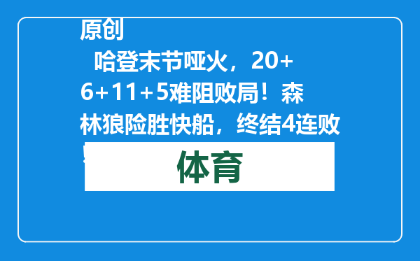 原创            哈登末节哑火，20+6+11+5难阻败局！森林狼险胜快船，终结4连败！