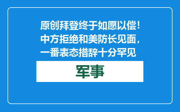 原创            拜登终于如愿以偿！中方拒绝和美防长见面，一番表态措辞十分罕见